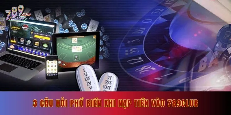 3 câu hỏi phổ biến khi nạp tiền vào 789Club